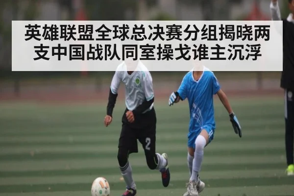 英雄联盟全球总决赛分组揭晓两支中国战队同室操戈谁主沉浮 | Kaiyun Sports